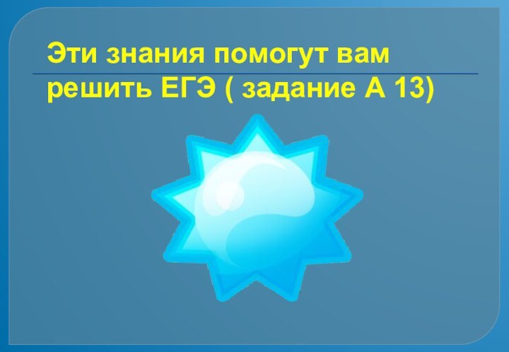 Эти знания помогут вам решить ЕГЭ ( задание А 13)