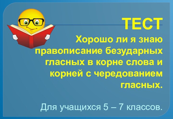 ТЕСТ  Хорошо ли я знаю правописание безударных гласных в корне слова