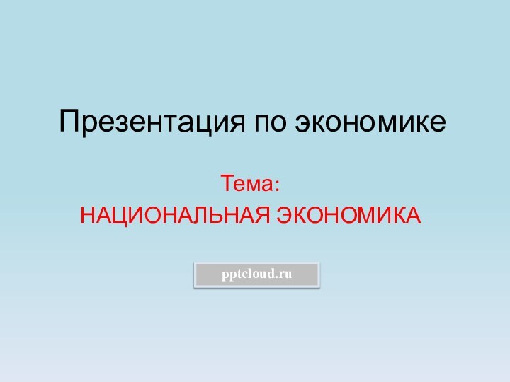 Презентация по экономикеТема:НАЦИОНАЛЬНАЯ ЭКОНОМИКА