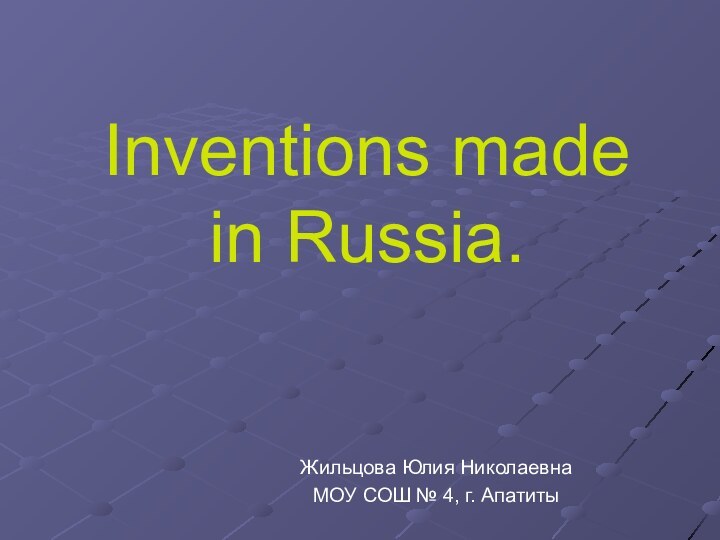 Inventions made in Russia.Жильцова Юлия НиколаевнаМОУ СОШ № 4, г. Апатиты