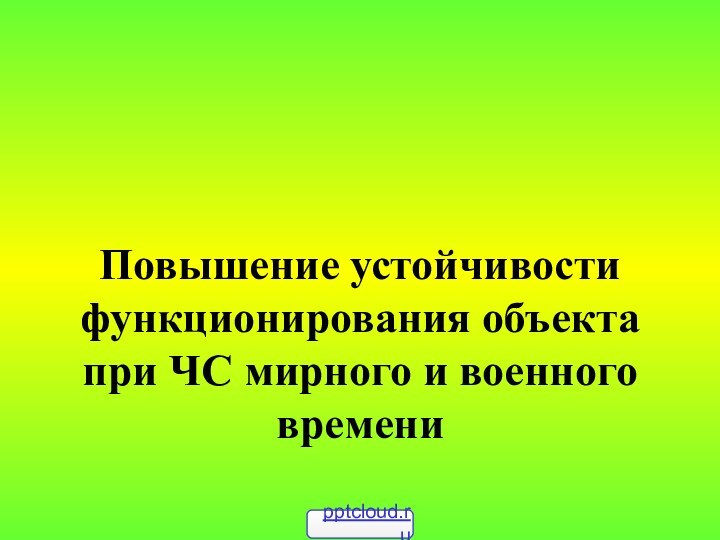 Повышение устойчивости функционирования объекта при ЧС мирного и военного времени