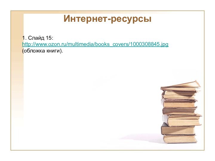 Интернет-ресурсы1. Слайд 15:http://www.ozon.ru/multimedia/books_covers/1000308845.jpg (обложка книги).