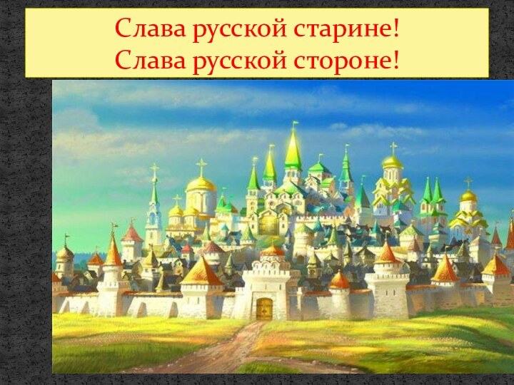 Слава русской старине! Слава русской стороне!