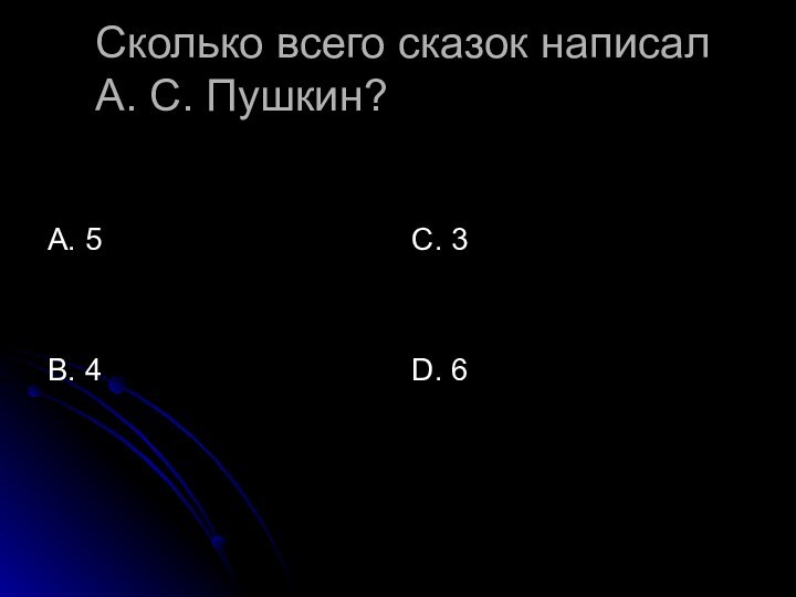 Сколько всего сказок написал  А. С. Пушкин?А. 5В. 4С. 3D. 6