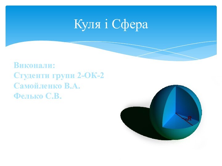 Куля і CфераВиконали:Студенти групи 2-ОК-2Самойленко В.А.Фелько С.В.