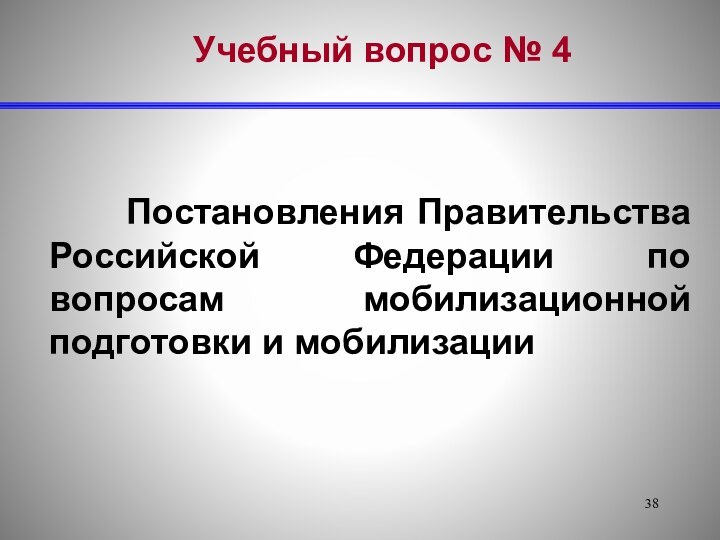 Учебный вопрос № 4  Постановления Правительства Российской Федерации по вопросам мобилизационной подготовки и мобилизации