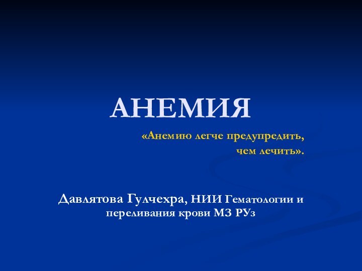 АНЕМИЯ«Анемию легче предупредить, чем лечить».Давлятова Гулчехра, НИИ Гематологии и переливания крови МЗ РУз