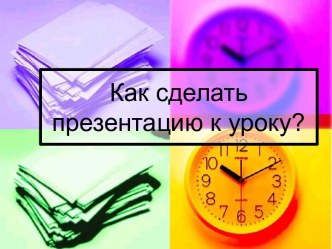 Как сделать презентацию к уроку?