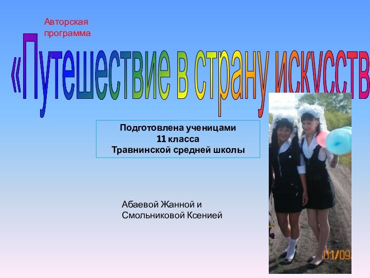 «Путешествие в страну искусств»Подготовлена ученицами 11 класса Травнинской средней школыАбаевой Жанной и Смольниковой КсениейАвторская программа