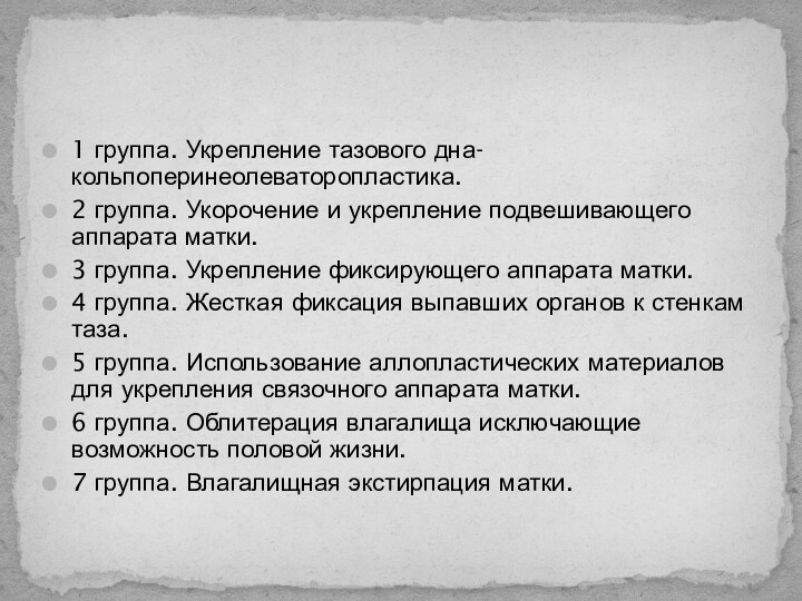 1 группа. Укрепление тазового дна- кольпоперинеолеваторопластика.2 группа. Укорочение и укрепление подвешивающего аппарата