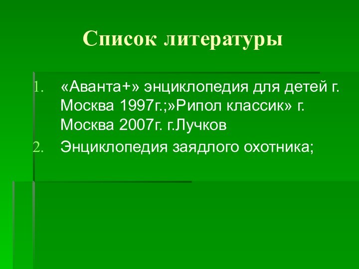 Список литературы«Аванта+» энциклопедия для детей г.Москва 1997г.;»Рипол классик» г.Москва 2007г. г.Лучков Энциклопедия заядлого охотника;