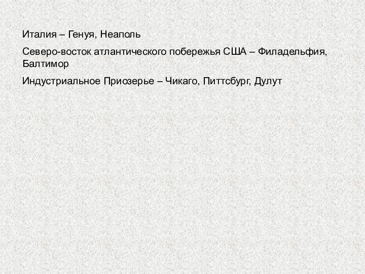 Италия – Генуя, НеапольСеверо-восток атлантического побережья США – Филадельфия, БалтиморИндустриальное Приозерье – Чикаго, Питтсбург, Дулут