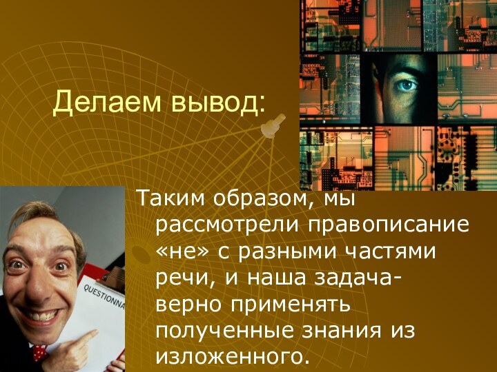 Делаем вывод:Таким образом, мы рассмотрели правописание «не» с разными частями речи, и