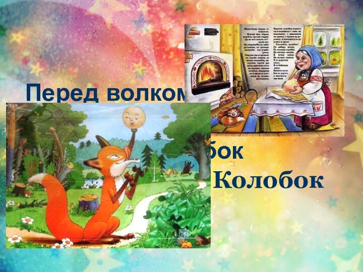 Перед волком не дрожал, От медведя убежал, А лисице на зубокВсе ж попалсяКолобок