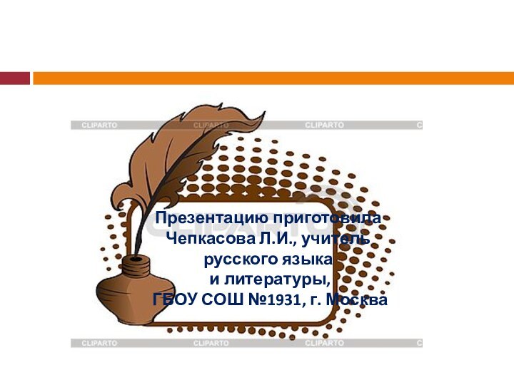 Презентацию приготовила Чепкасова Л.И., учитель русского языка и литературы, ГБОУ СОШ №1931, г. Москва