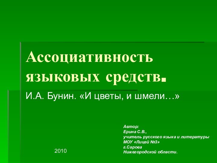 Ассоциативность языковых средств.И.А. Бунин. «И цветы, и шмели…»Автор:Ерина С.В.,учитель русского языка и литературыМОУ «Лицей №3»	г.СароваНижегородской области.2010