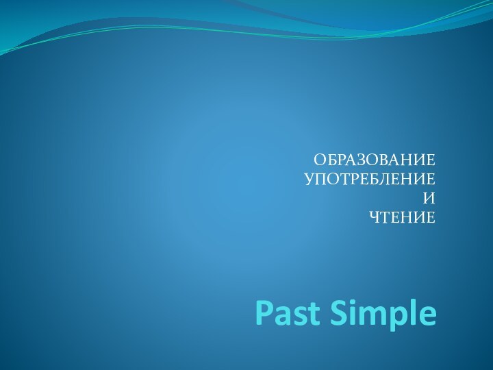 Past SimpleОБРАЗОВАНИЕУПОТРЕБЛЕНИЕИЧТЕНИЕ