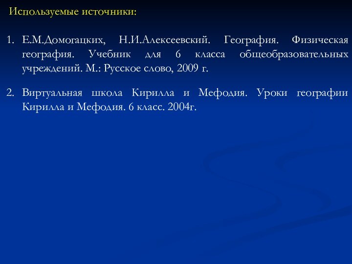 Используемые источники:Е.М.Домогацких, Н.И.Алексеевский. География. Физическая география. Учебник для 6 класса общеобразовательных учреждений.