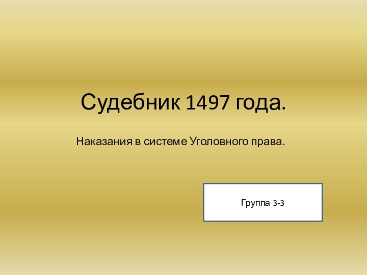 Судебник 1497 года. Наказания в системе Уголовного права.Группа 3-3