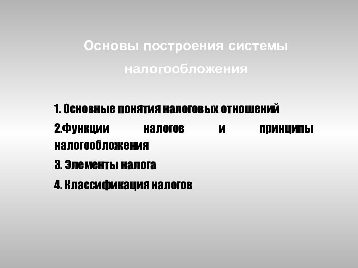 Основы построения системы налогообложения1. Основные понятия налоговых отношений2.Функции налогов и принципы налогообложения3. Элементы налога4. Классификация налогов