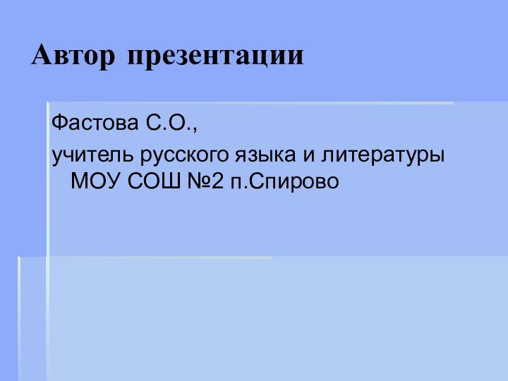 Автор презентацииФастова С.О.,учитель русского языка и литературы МОУ СОШ №2 п.Спирово