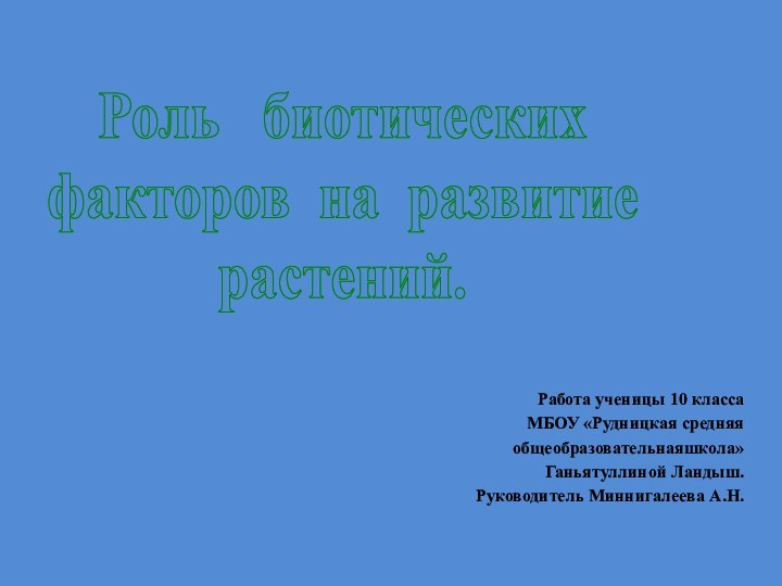 Работа ученицы 10 класса МБОУ «Рудницкая средняя общеобразовательнаяшкола»Ганьятуллиной Ландыш.Руководитель Миннигалеева А.Н.Роль  биотических факторов на развитиерастений.