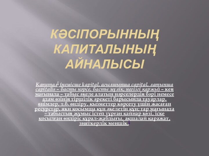 КӘСІПОРЫННЫҢ КАПИТАЛЫНЫҢ АЙНАЛЫСЫКапитал[ (немісше kapіtal, ағылшынша capіtal, латынша capіtalіs – басты нәрсе‚ басты