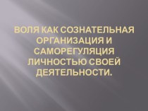 Воля как сознательная организация и саморегуляция личностью своей деятельности.