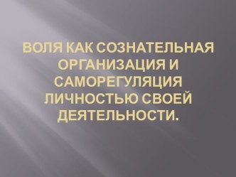 Воля как сознательная организация и саморегуляция личностью своей деятельности.