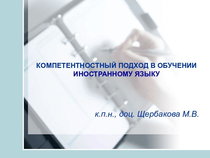 КОМПЕТЕНТНОСТНЫЙ ПОДХОД В ОБУЧЕНИИ ИНОСТРАННОМУ ЯЗЫКУк.п.н., доц. Щербакова М.В.