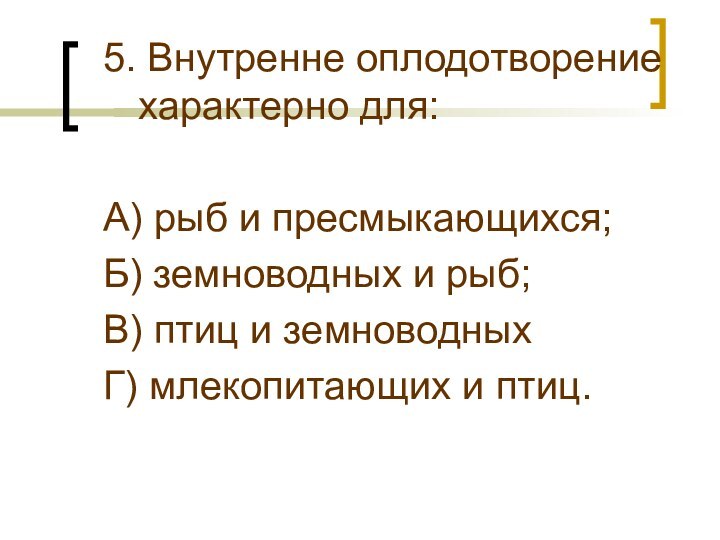 5. Внутренне оплодотворение характерно для:А) рыб и пресмыкающихся;