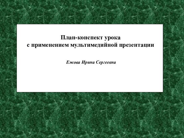 План-конспект урока с применением мультимедийной презентации Ежова Ирина Сергеевна