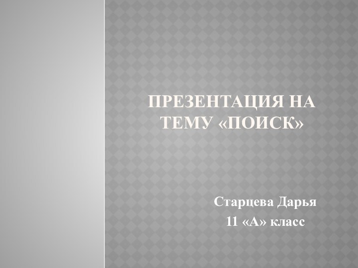 Презентация на тему «Поиск»Старцева Дарья11 «А» класс