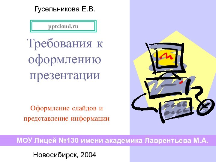 Требования к оформлению презентацииОформление слайдов и представление информацииМОУ Лицей №130 имени академика Лаврентьева М.А.Новосибирск, 2004Гусельникова Е.В.