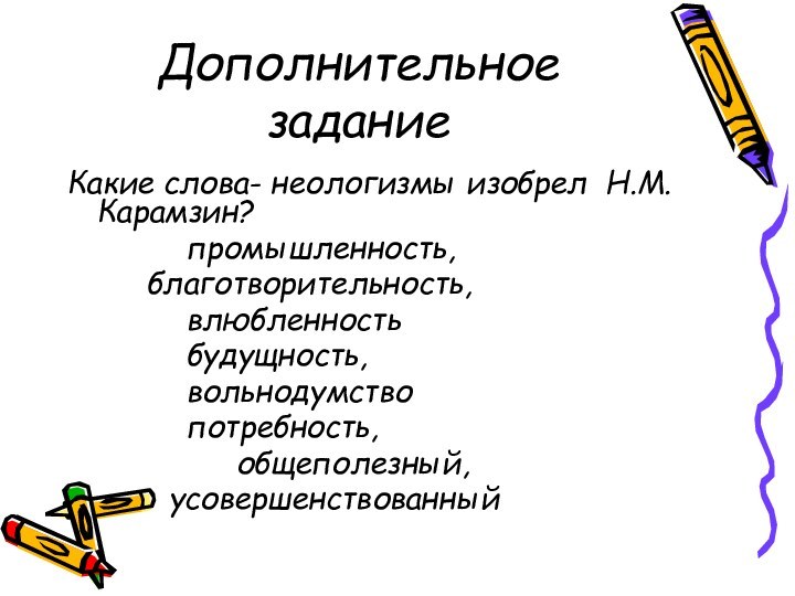 Дополнительное заданиеКакие слова- неологизмы изобрел Н.М.Карамзин?			промышленность, 		благотворительность,			влюбленность			будущность, 			вольнодумство			потребность,