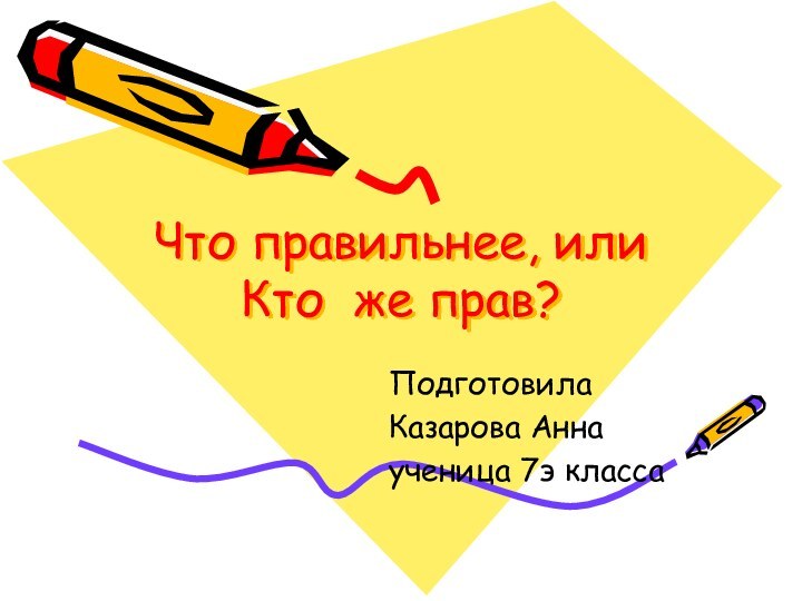 Что правильнее, или Кто же прав?ПодготовилаКазарова Аннаученица 7э класса