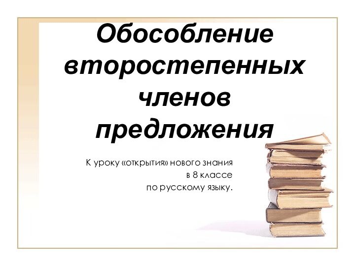 Обособление  второстепенных членов предложения К уроку «открытия» нового знания в 8 классе по русскому языку.