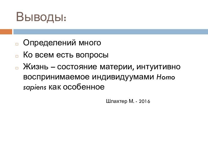 Выводы:Определений многоКо всем есть вопросыЖизнь – состояние материи, интуитивно воспринимаемое индивидуумами Homo