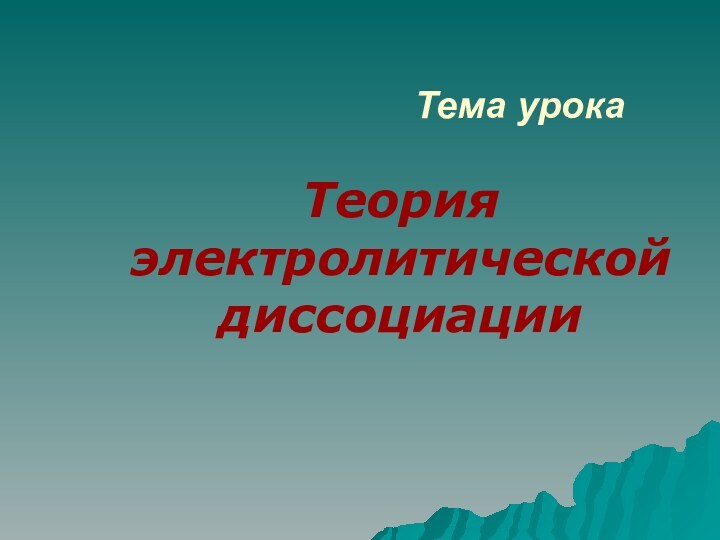 Тема урокаТеория электролитической диссоциации