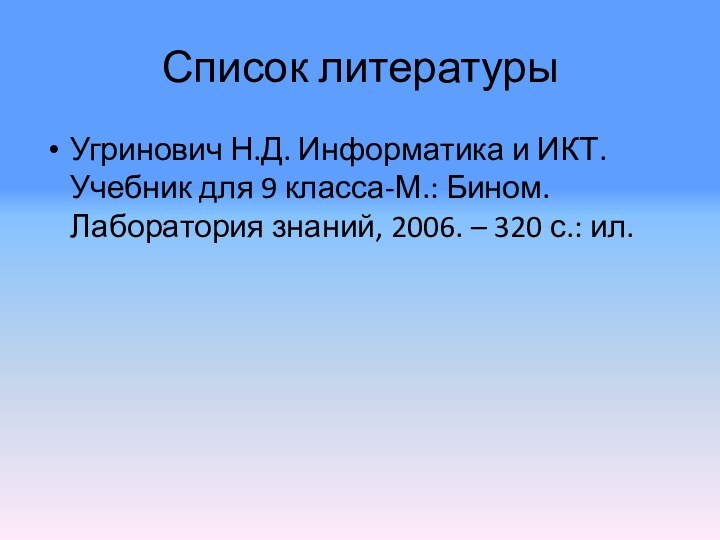 Список литературыУгринович Н.Д. Информатика и ИКТ. Учебник для 9 класса-М.: Бином. Лаборатория