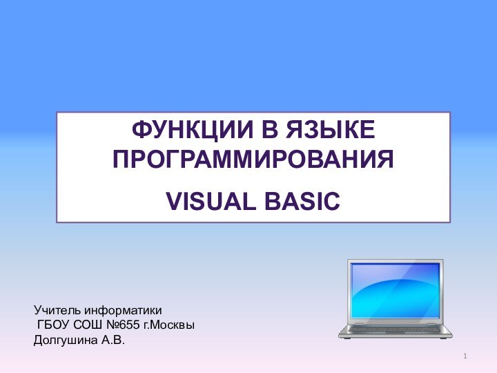 Функции в языке программирования Visual Basic Учитель информатики ГБОУ СОШ №655 г.МосквыДолгушина А.В.