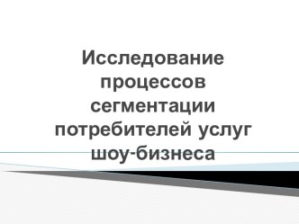 Исследованиепроцессов сегментации потребителей услуг шоу-бизнеса