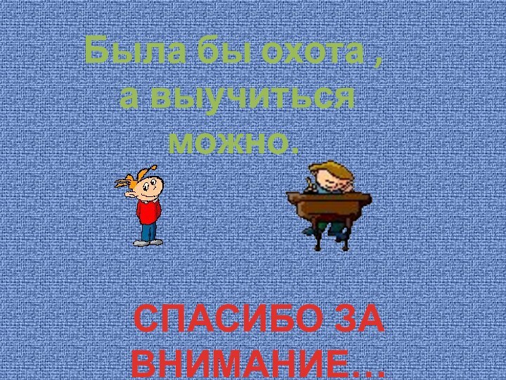 СПАСИБО ЗА ВНИМАНИЕ…Была бы охота , а выучиться можно.