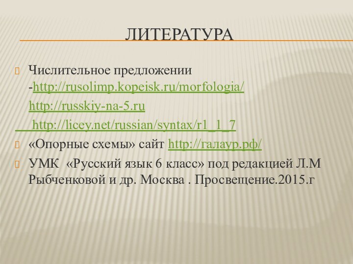 ЛИТЕРАТУРАЧислительное предложении -http://rusolimp.kopeisk.ru/morfologia/   http://russkiy-na-5.ru   http://licey.net/russian/syntax/r1_1_7 «Опорные схемы» сайт