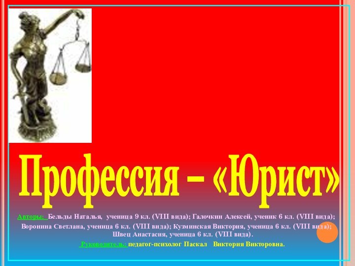 Профессия – «Юрист»Авторы: Бельды Наталья, ученица 9 кл. (VIII вида); Галочкин Алексей,