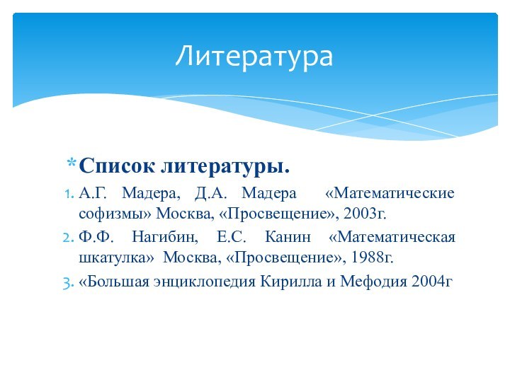 Список литературы.А.Г. Мадера, Д.А. Мадера «Математические софизмы» Москва, «Просвещение», 2003г.Ф.Ф. Нагибин, Е.С.