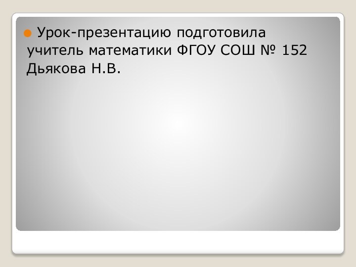 Урок-презентацию подготовила учитель математики ФГОУ СОШ № 152Дьякова Н.В.