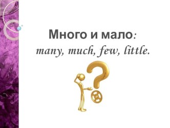 Много и мало: many, much, few, little.