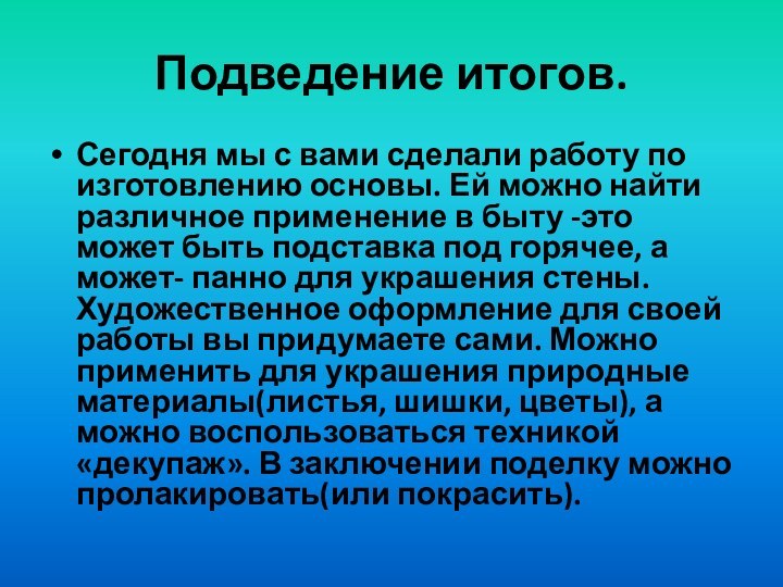 Подведение итогов.Сегодня мы с вами сделали работу по изготовлению основы. Ей можно