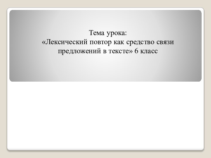 Тема урока: «Лексический повтор как средство связи предложений в тексте» 6 класс